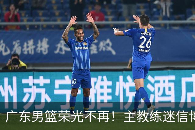广东男篮荣光不再！主教练迷信博日奇，徐杰胡明轩状态下滑，内线成软肋