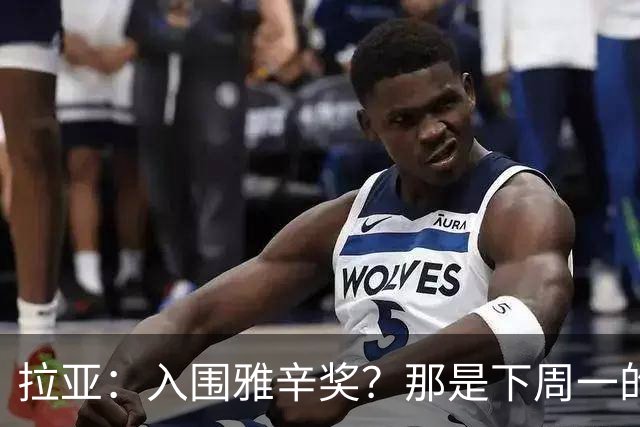 拉亚:入围雅辛奖?那是下周一的事,现在要专注于明天的比赛