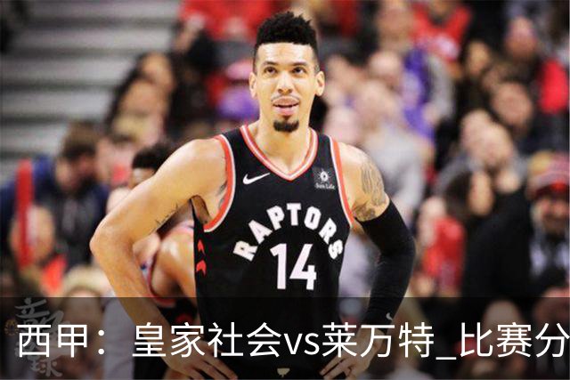 西甲：皇家社会vs莱万特 比赛分析