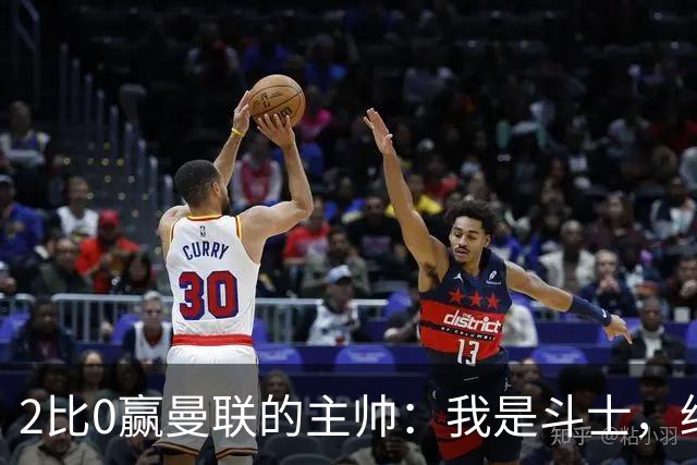 2比0赢曼联的主帅:我是斗士,绝不投降