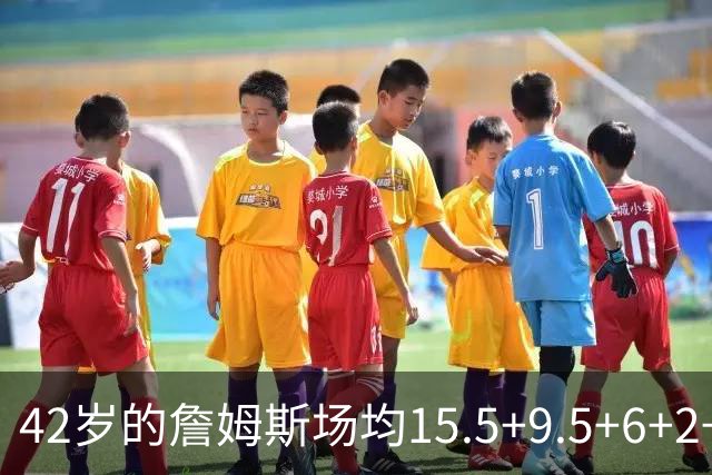42岁的詹姆斯场均15.5+9.5+6+2+1,他到底什么时候才会老?